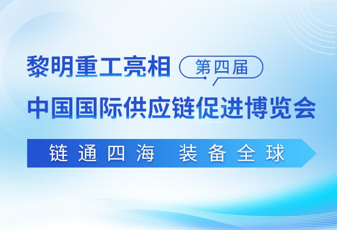 链通四海 装备全球|黎明重工亮相第四届中国国际供应链促进博览会